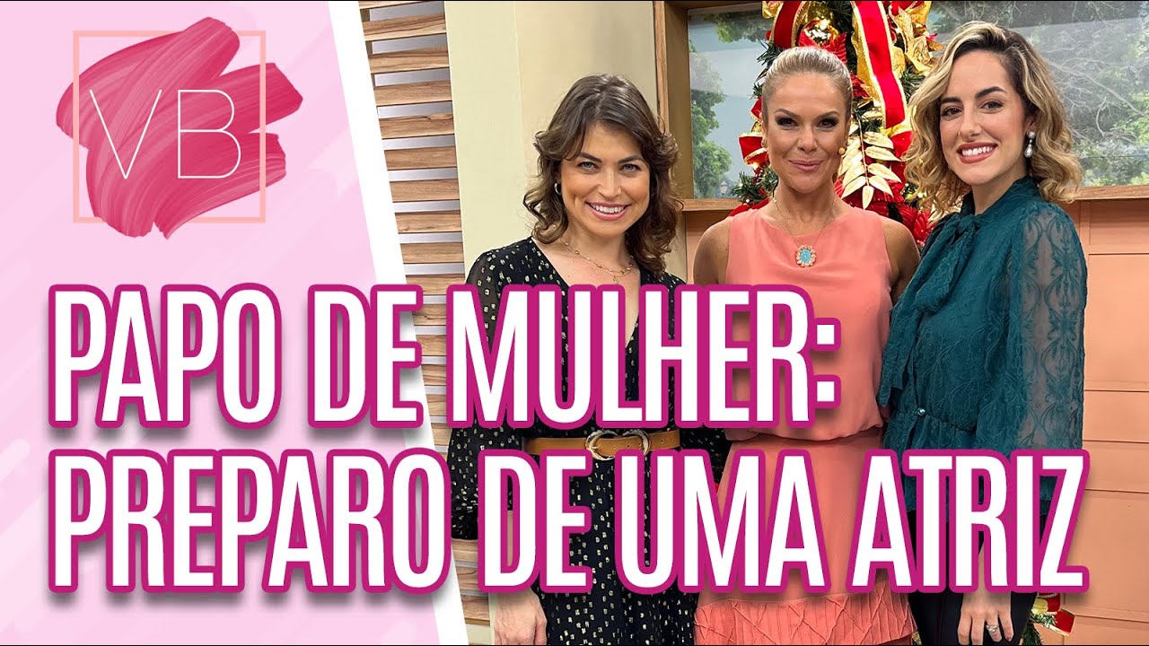 Papo de Mulher: Preparo de uma atriz com Giulia Nadruz e Carol Costa - Você Bonita (25/12/2023)