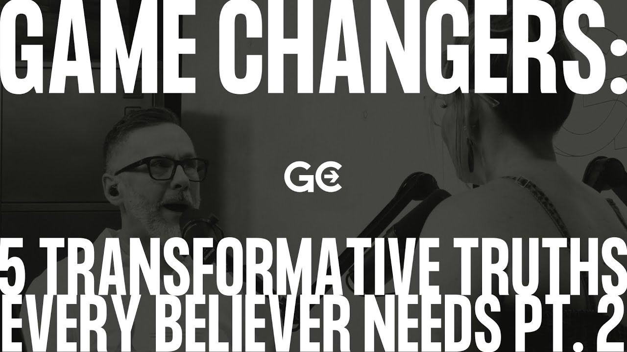 Game Changers: 5 Transformative Truths Every Believer Needs Pt. 2 | Game Changer Podcast