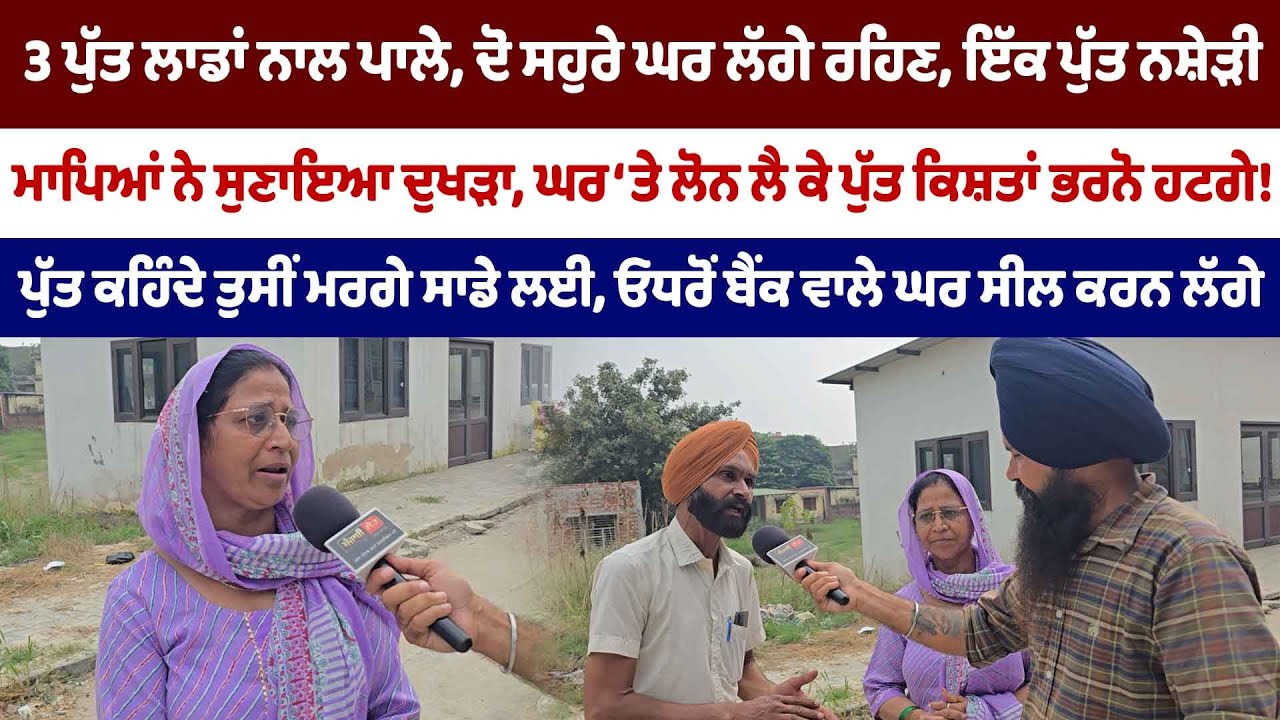 ਘਰ ‘ਤੇ ਲੋਨ ਲੈ ਕੇ ਭਰਨੋ ਹਟੇ ਕਿਸ਼ਤਾਂ, ਮਾਪੇ ਛੱਡ ਕੇ ਪੁੱਤ ਲੱਗੇ ਸਹੁਰੇ ਘਰ ਰਹਿਣ, ਮਾਪਿਆਂ ਨੇ ਸੁਣਾਇਆ ਦੁਖੜਾ