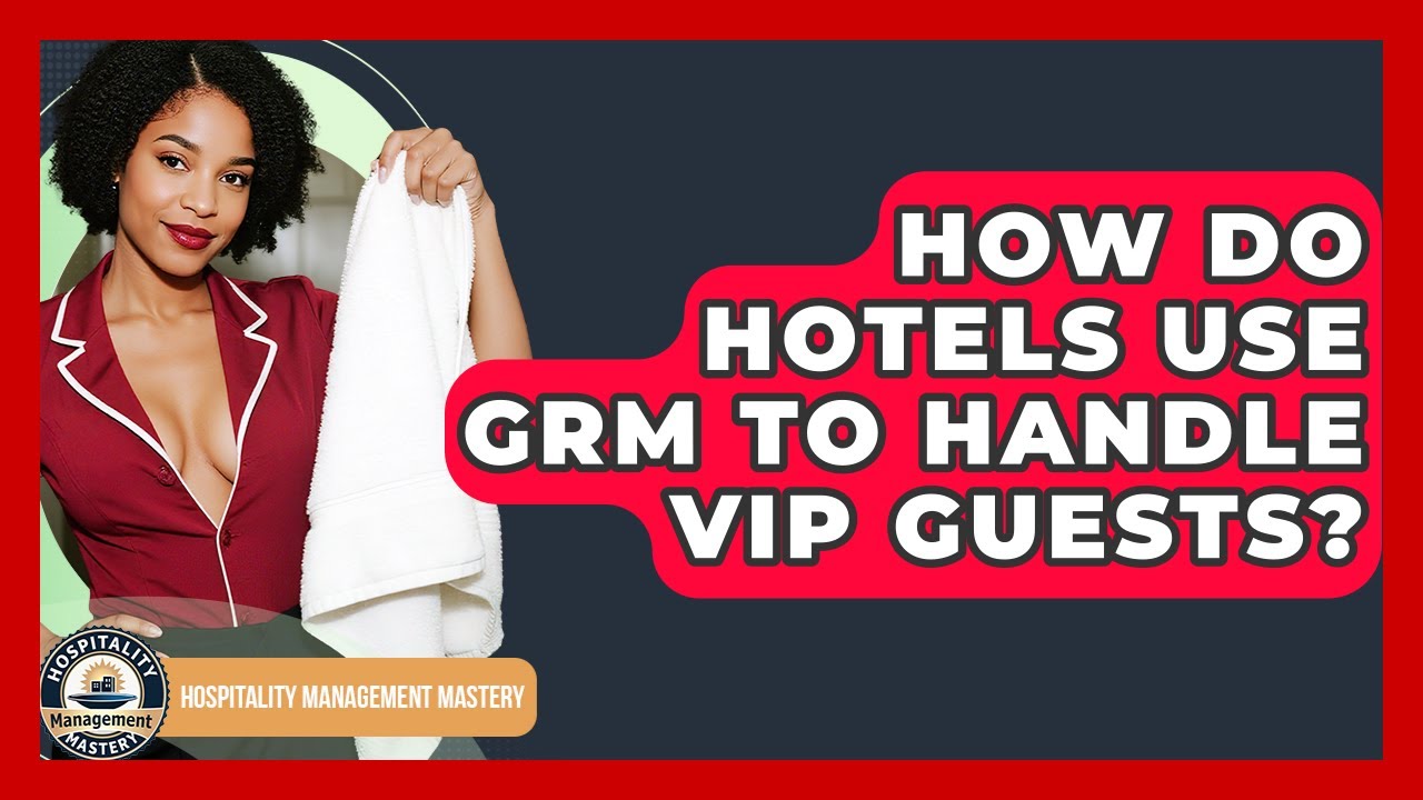 How Do Hotels Use GRM To Handle VIP Guests? - Hospitality Management Mastery