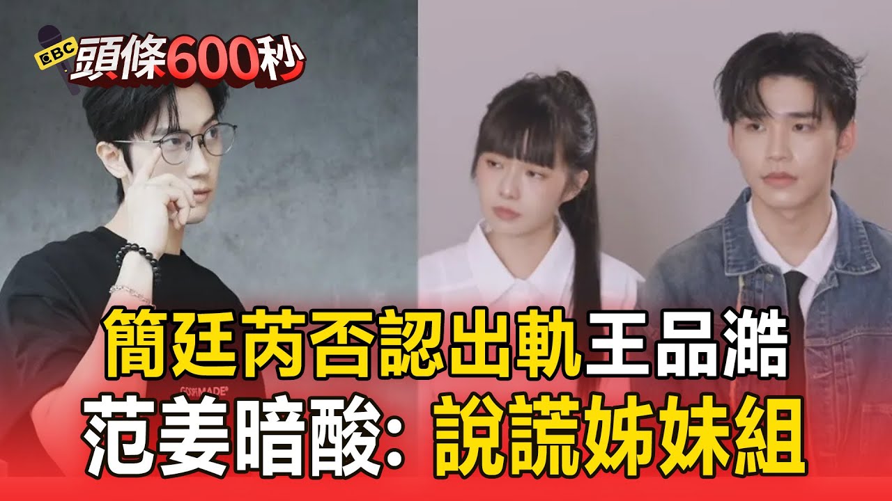 簡廷芮否認「出軌王品澔」范姜暗酸：說謊姊妹組？ 網挖出2人情人節合唱影片「王子也有留言」【頭條600秒】