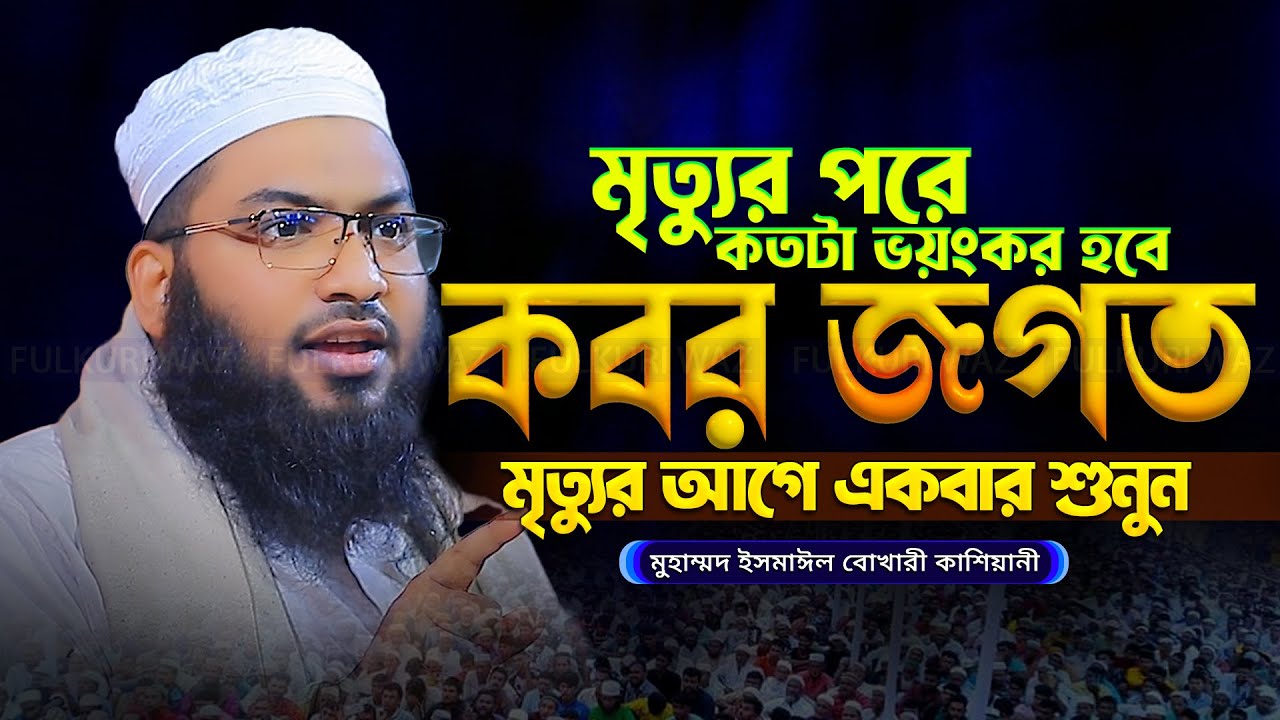 এ জীবন শেষে কবর জগত কেমন হবে | ismail bukhari kashiani waz 2025 ইসমাঈল বুখারী কাশিয়ানী নতুন ওয়াজ