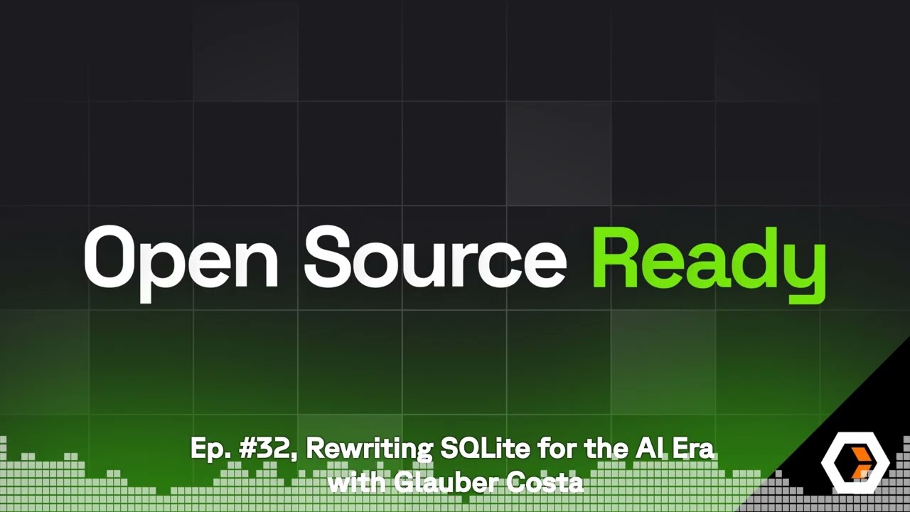 Open Source Ready - Ep. #32, Rewriting SQLite for the AI Era with Glauber Costa