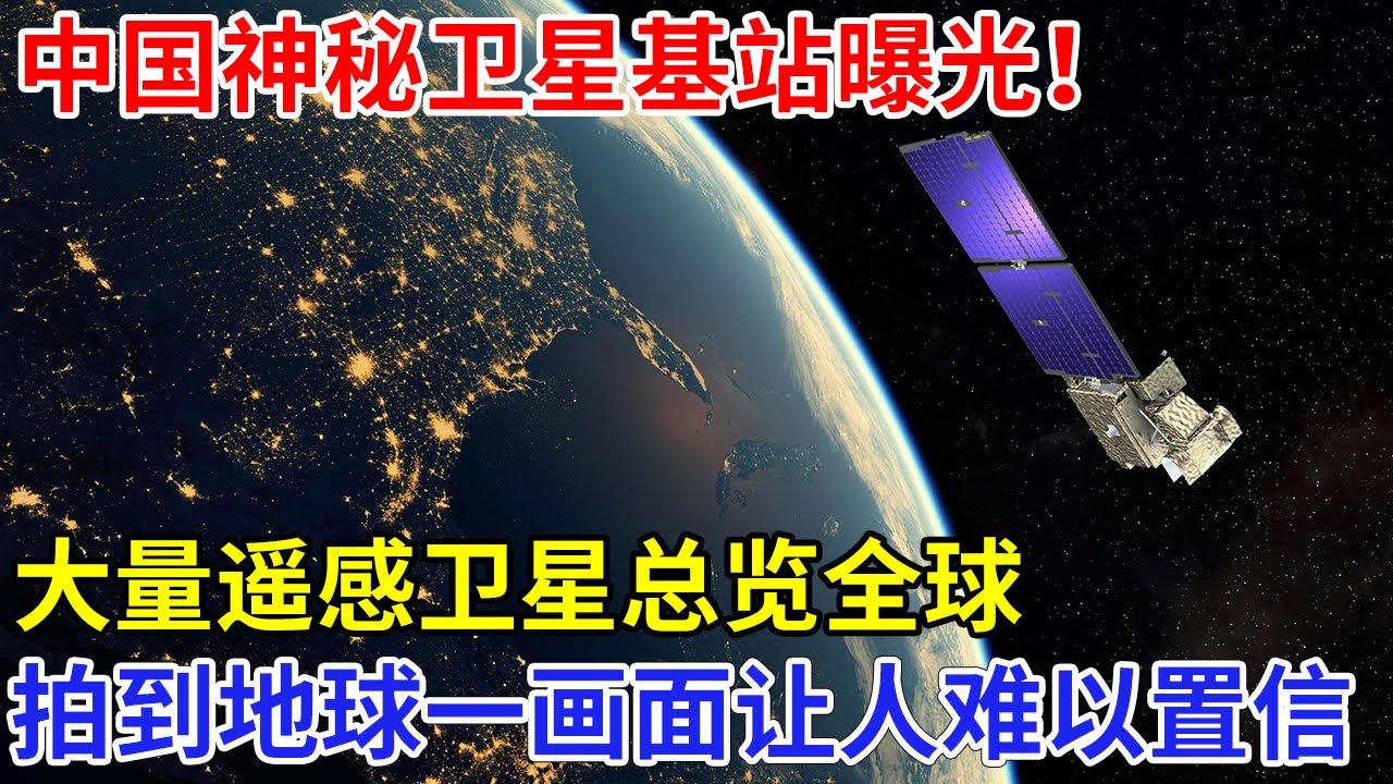 中国神秘卫星基站曝光！大量遥感卫星总览全球，拍摄到一地球画面让人头皮发麻，欧美震惊到不敢相信【科技传奇】