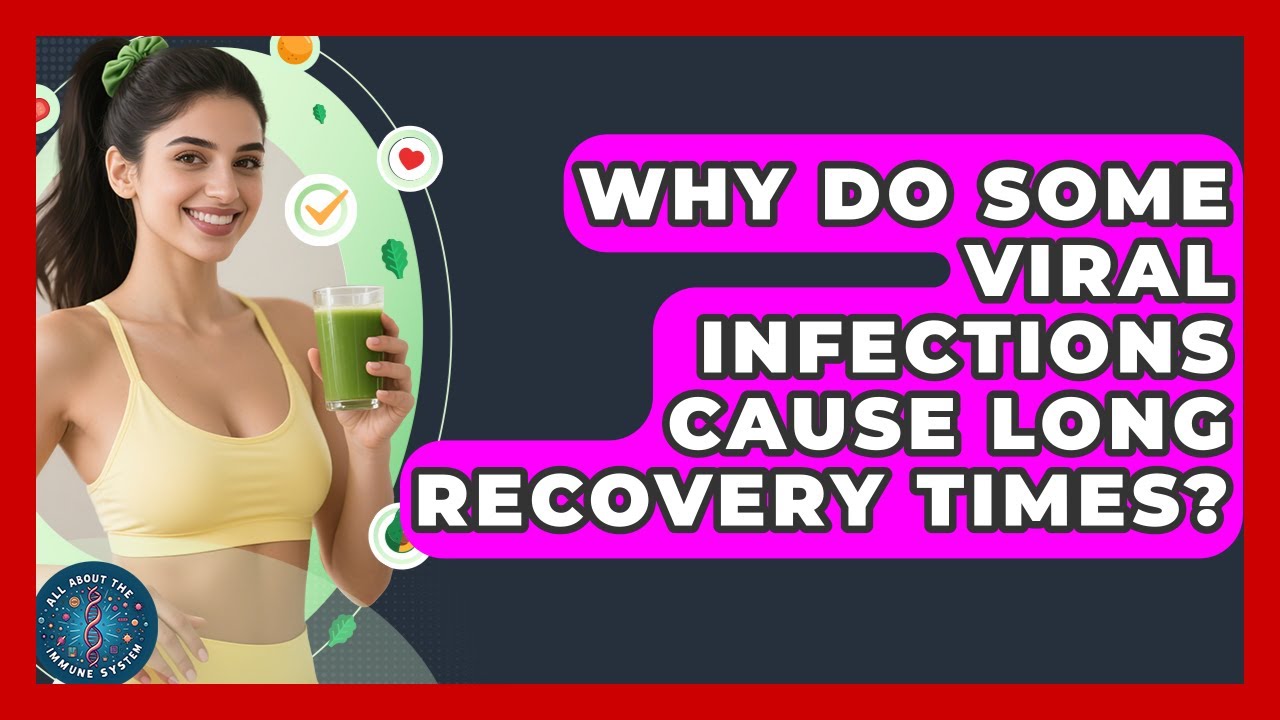 Why Do Some Viral Infections Cause Long Recovery Times? - All About the Immune System