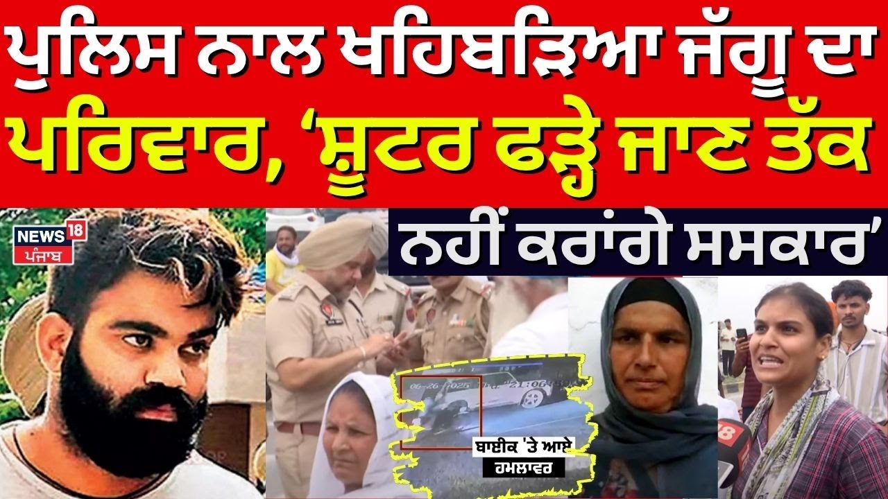 Police ਨਾਲ ਖਹਿਬੜਿਆ ਜੱਗੂ ਦਾ ਪਰਿਵਾਰ, ਕਿਹਾ- ਜਦੋਂ ਤੱਕ ਫੜੇ ਨਹੀਂ ਜਾਂਦੇ ਸ਼ੂਟਰ, ਨਹੀਂ ਕਰਾਂਗੇ ਸਸਕਾਰ | N18V