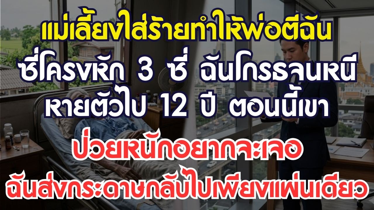แม่เลี้ยงใส่ร้ายจนพ่อตีฉันซี่โครงหัก 3 ซี่ ฉันโกรธเลยหนีหายไป 12 ปี ตอนนี้เขาป่วยหนักอยาก...