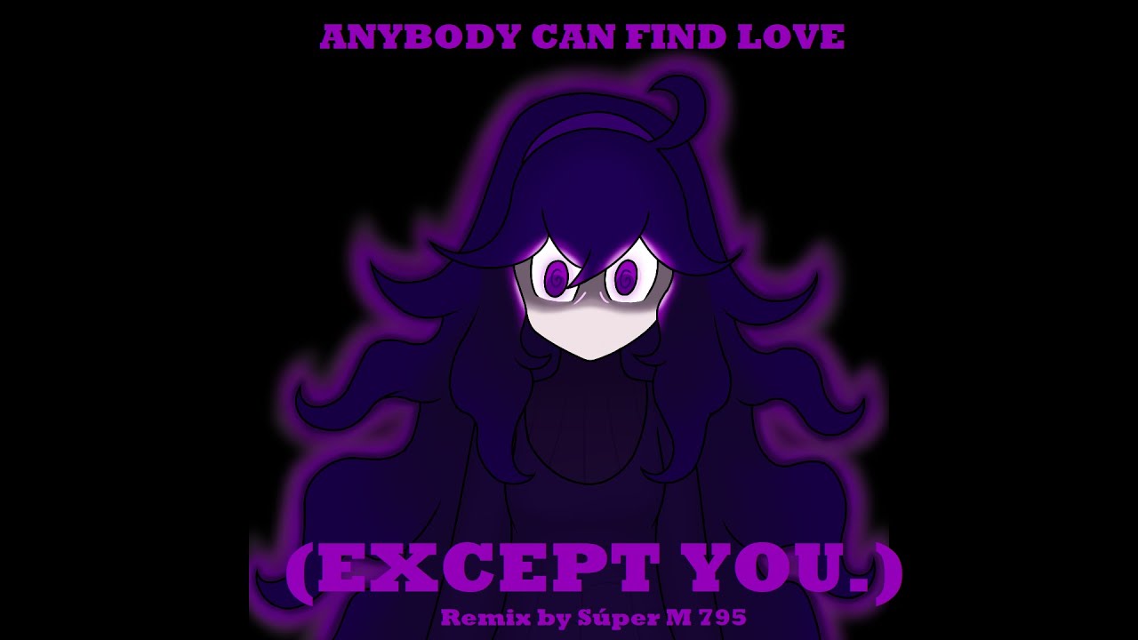 Anybody can find love (except you.) [REMIX]