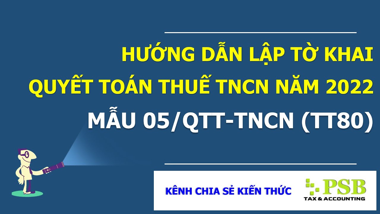 HƯỚNG DẪN LẬP TỜ KHAI QUYẾT TOÁN THUẾ TNCN NĂM 2022 - MẪU 05/QTT-TNCN (TT80/2021)