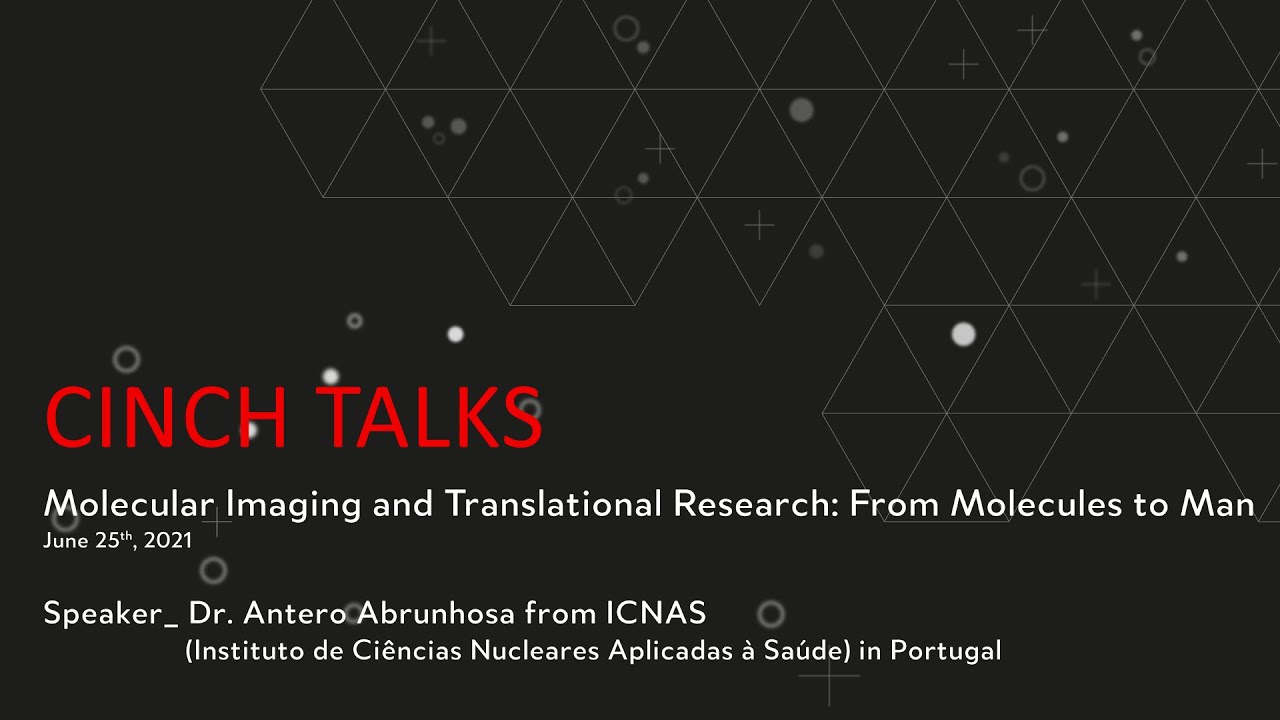 Antero Abrunhosa - Molecular imaging and translational research: from molecules to man (CINCH Talks)