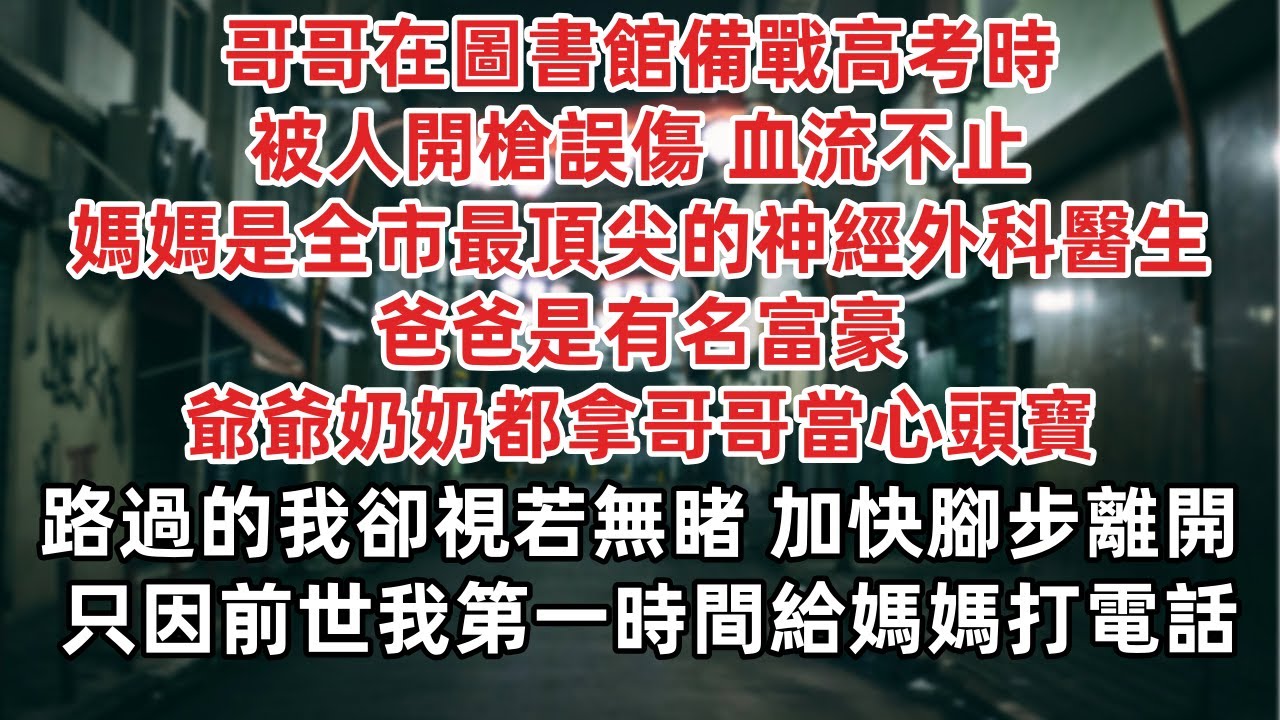 哥哥在圖書館備戰高考時 被人開槍誤傷 血流不止 媽媽是全市最頂尖的神經外科醫生 爸爸是有名富豪 爺爺奶奶都拿哥哥當心頭寶 路過的我卻視若無睹 加快腳步離開 回家 只因前世我第一時間給媽媽打電話……
