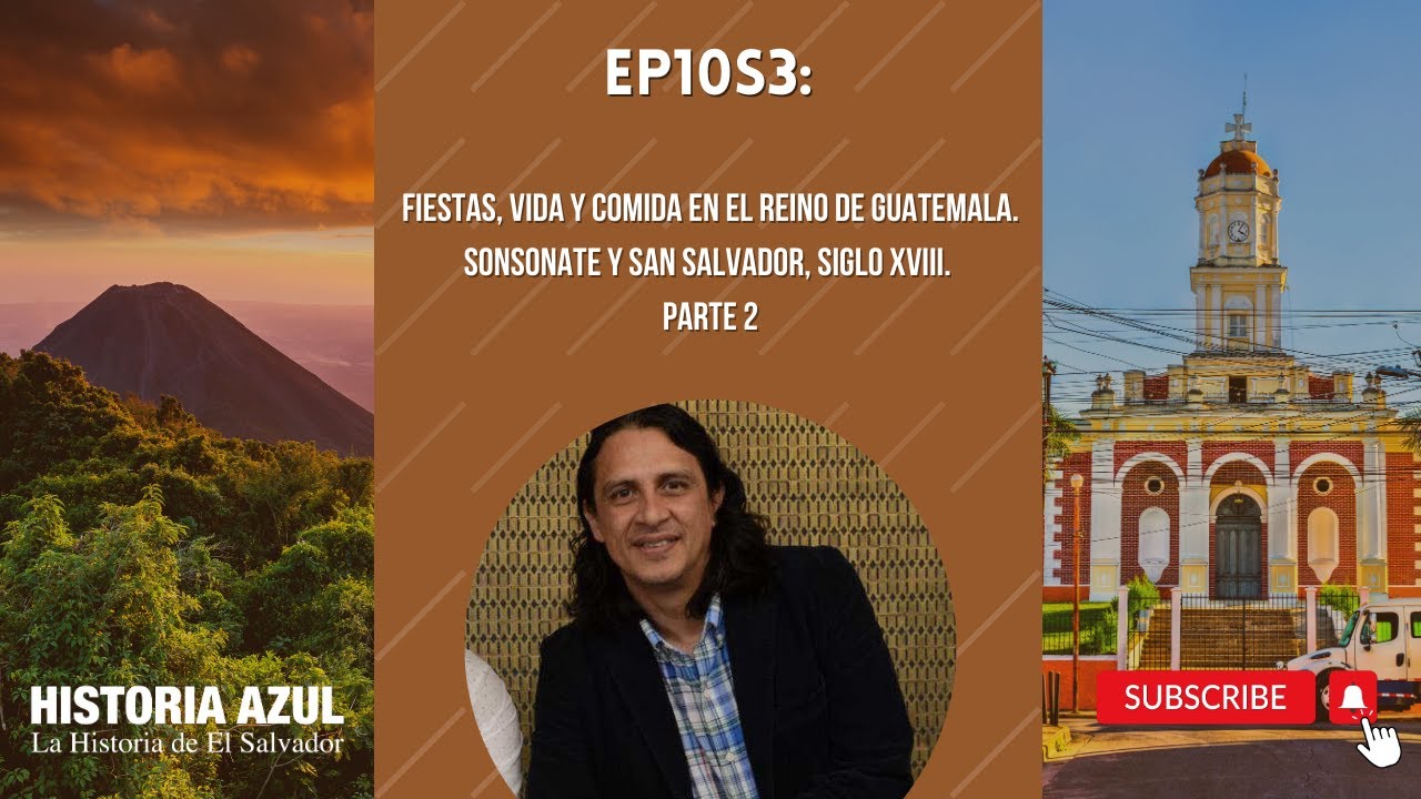 EP10S3: FIESTAS, VIDA Y COMIDA EN EL REINO DE GUATEMALA. SONSONATE Y SAN SALVADOR, SIGLO XVIII. PT 2