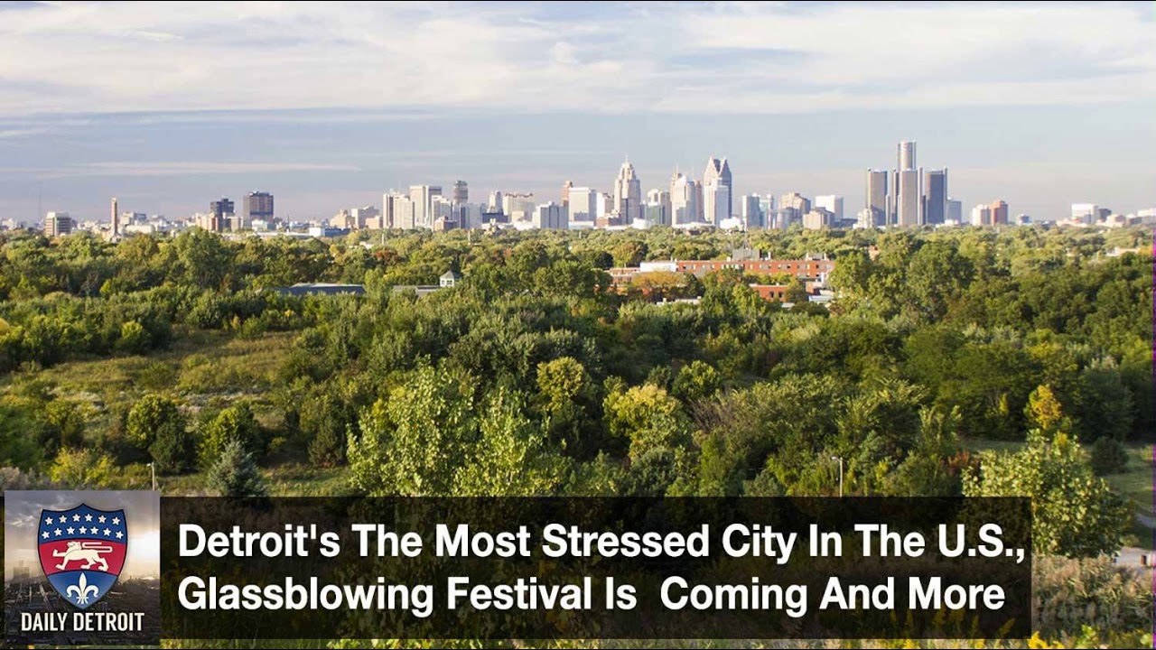 Detroit's The Most Stressed City In The US, Glassblowing Festival Is Coming And More