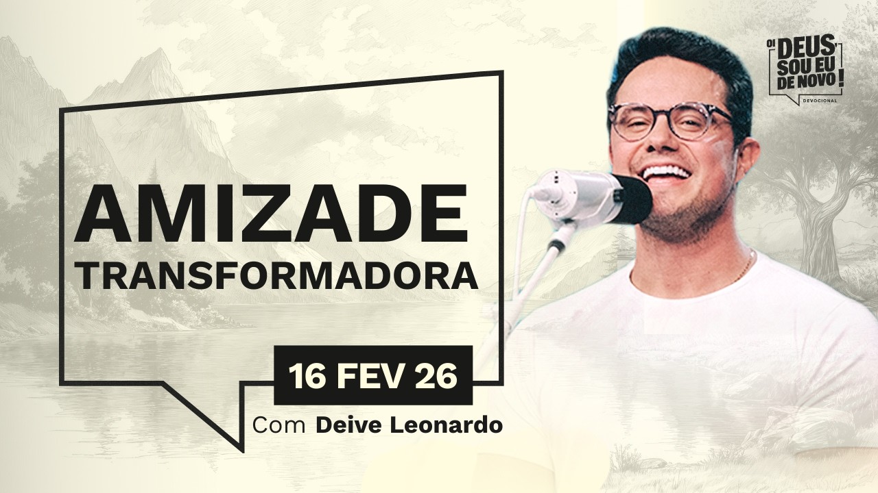 Devocional OI DEUS, SOU EU DE NOVO! com Deive Leonardo | 16/02/26 | AMIZADE TRANSFORMADORA