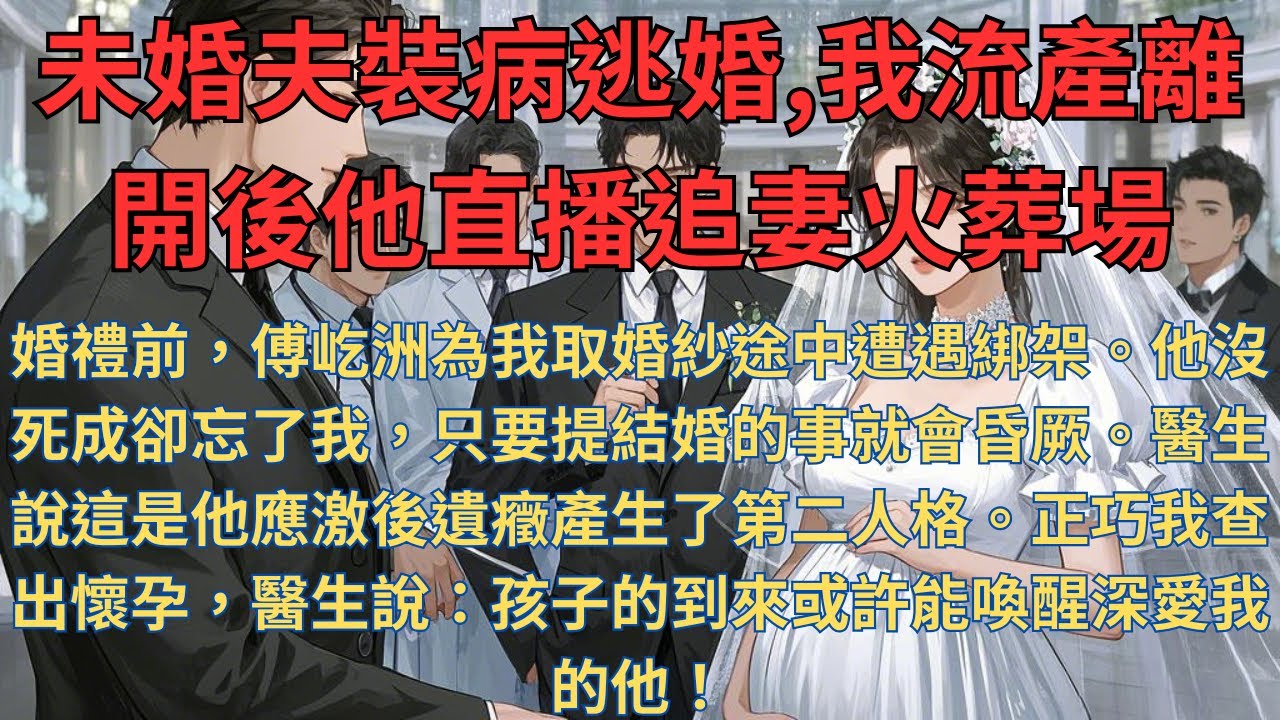 [完結]未婚夫裝病逃婚，我流產離開後他直播追妻火葬場;婚禮前，傅屹洲為我取婚紗途中遭遇綁架。他沒死成卻忘了我，只要提結婚的事就會昏厥。醫生說這是他應激後遺癥產生了第二人格 #虐戀 #追妻火葬場