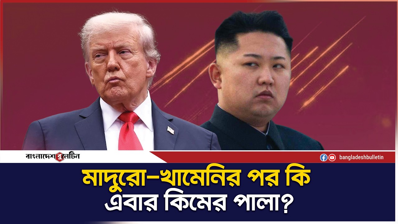 মাদুরো-খামেনির পর ট্রাম্পের টার্গেট কি এবার কিম জং? | Bangladesh Bulletin