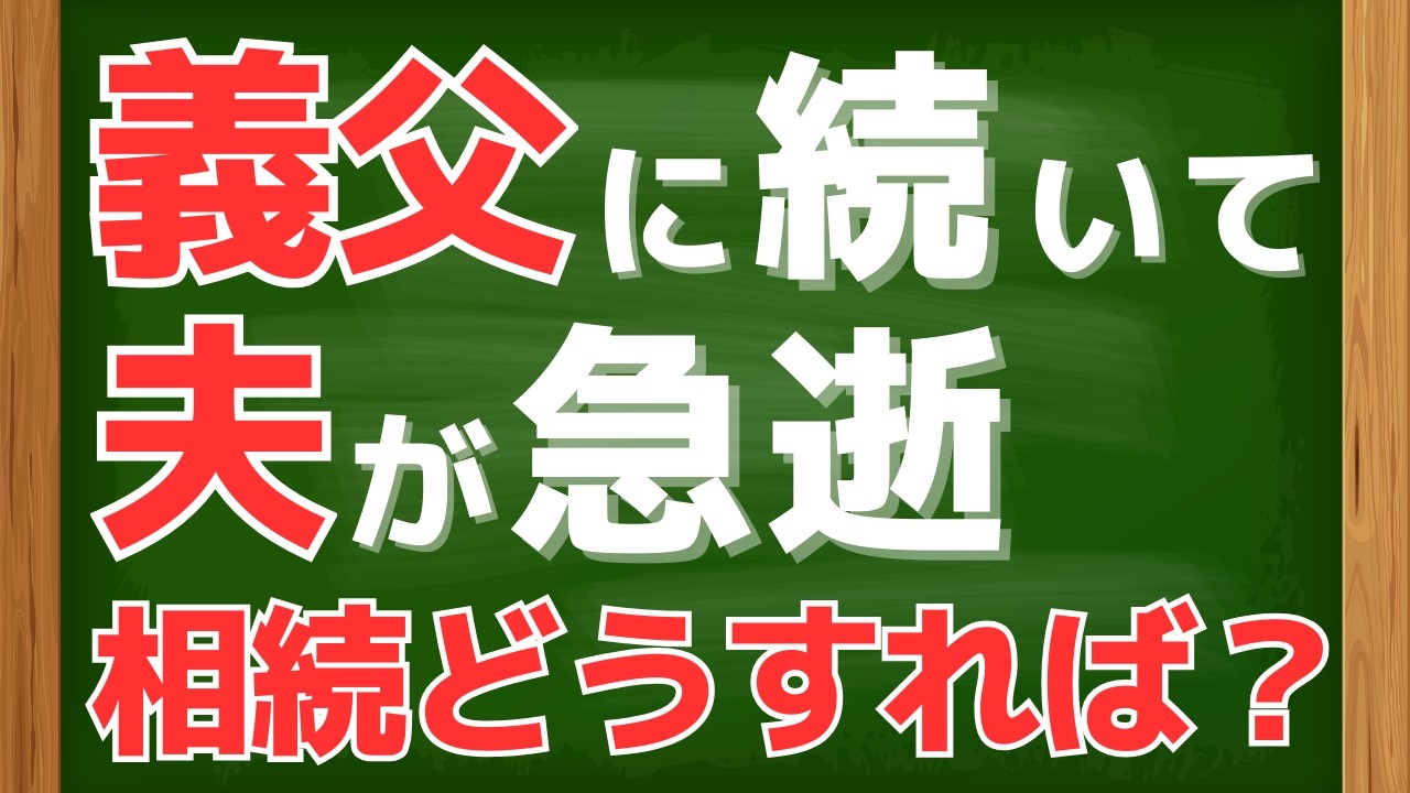 義父に続いて夫が急逝、、、　こんな時　相続はどうすればいいの？！　ー数次相続ー