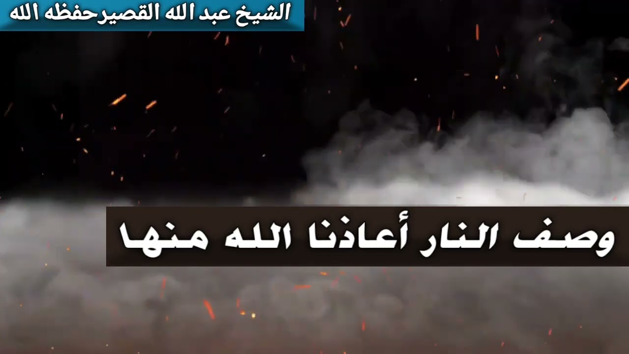 وصف النار أعاذنا الله منها للشيخ عبد الله القصير حفظه الله