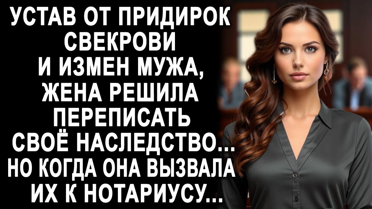 Устав от свекрови и мужа, жена решила переписать наследство. Но когда она вызвала их к нотариусу...