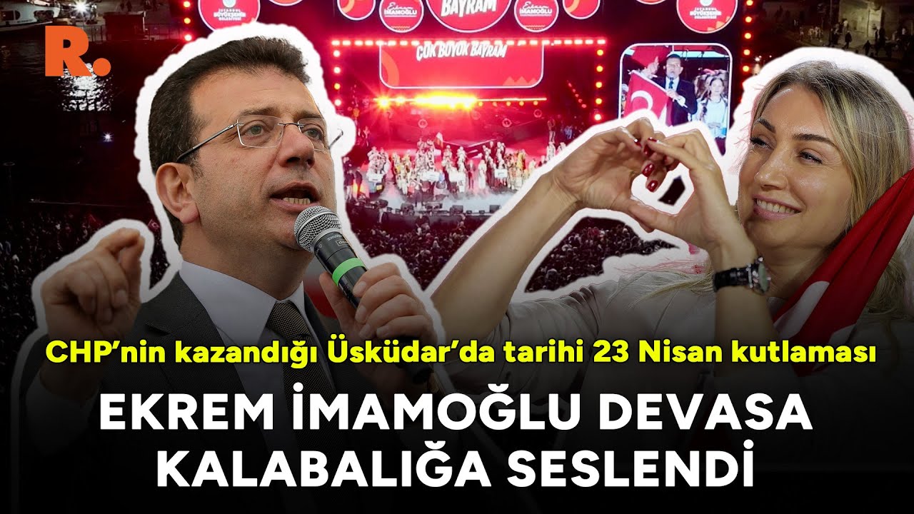 CHP’nin kazandığı Üsküdar’da tarihi 23 Nisan kutlaması: Ekrem İmamoğlu devasa kalabalığa seslendi