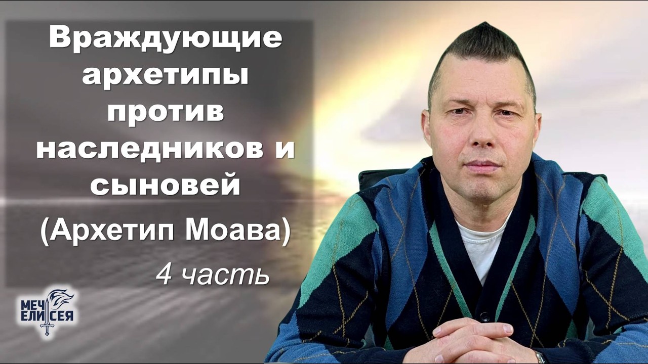 Враждующие архетипы против наследников и сыновей (Архетип Моава)_4 часть_Руслан Сербук_18.03.2026