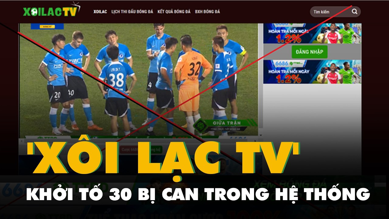 Khởi tố 30 bị can trong hệ thống 'Xôi Lạc TV'