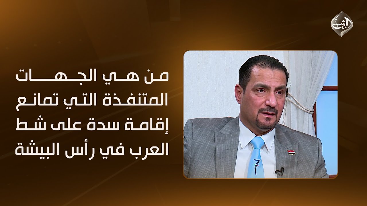 من هي الجهات المتنفذة التي تمانع إقامة سدة على شط العرب في رأس البيشة.. ولماذا؟