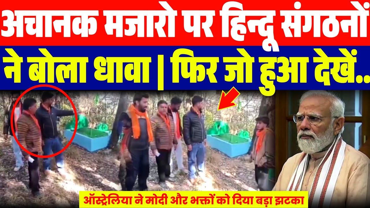 अचानक मजारो में घुसकर हिन्दू संगठनों ने बोला धावा | फिर जो हुआ देखें वीडियो...| मोदी को झटका 