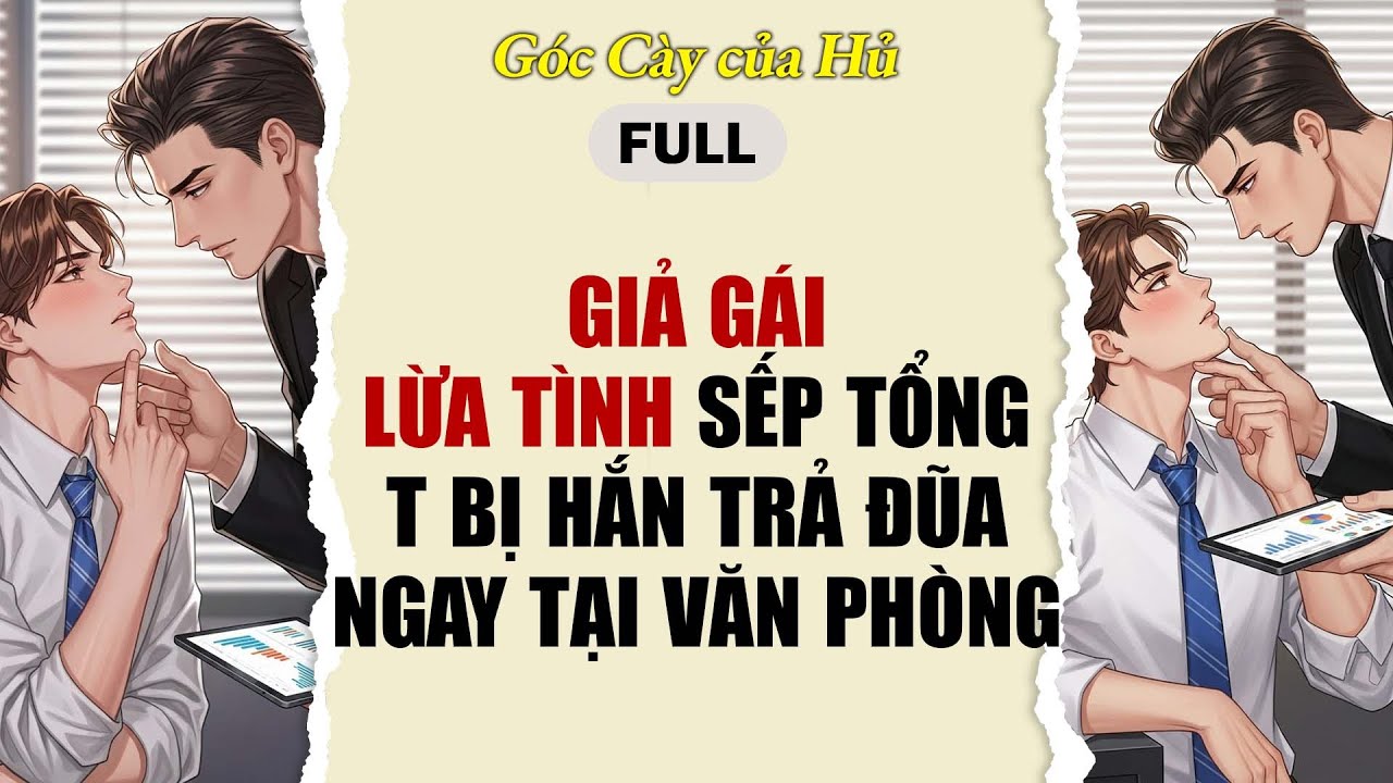 TRUYỆN BOY LOVE | GIẢ GÁI LỪA TÌNH SẾP TỔNG, T BỊ HẮN TRẢ ĐŨA NGAY | AUDIO ĐAM MỸ FULL