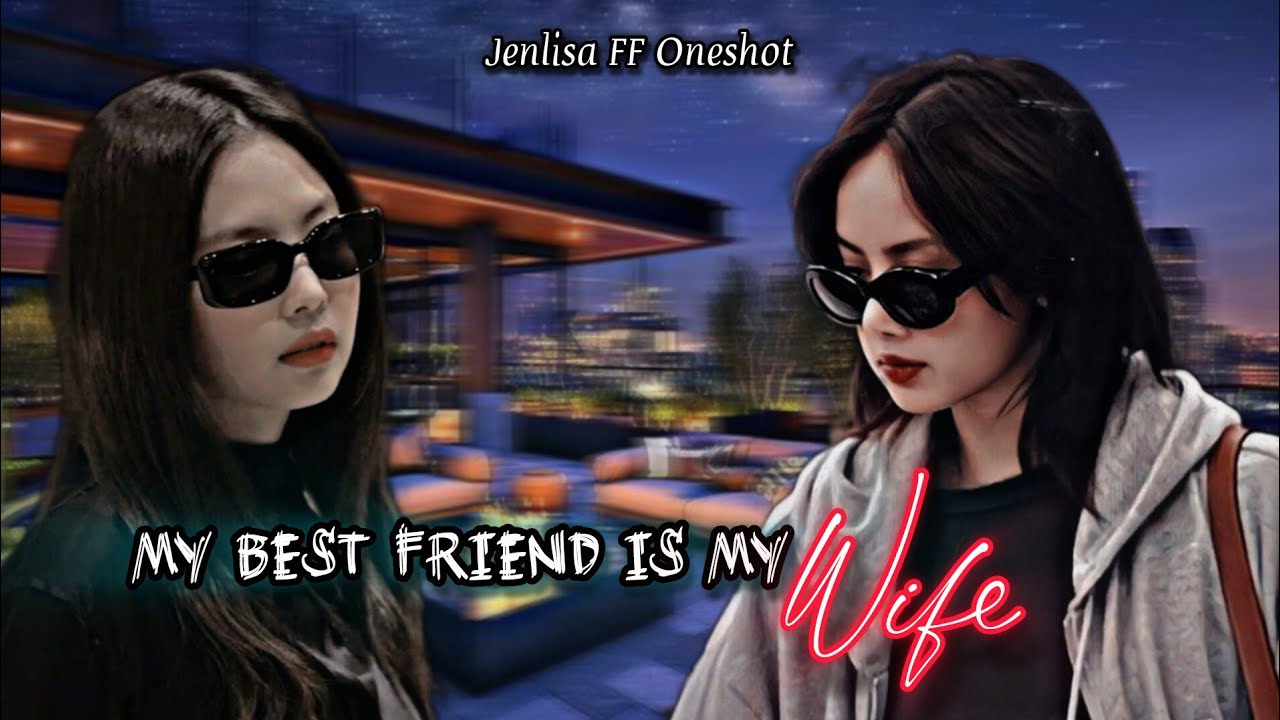 My best friend is my wife| Jenlisa FF New Oneshot