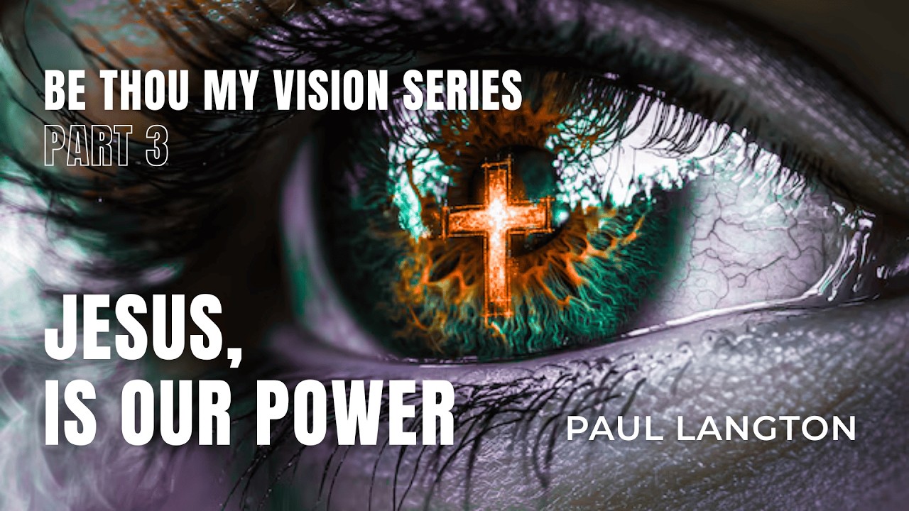 BE THOU MY VISION - PART 3 - JESUS IS OUR POWER - PAUL LANGTON