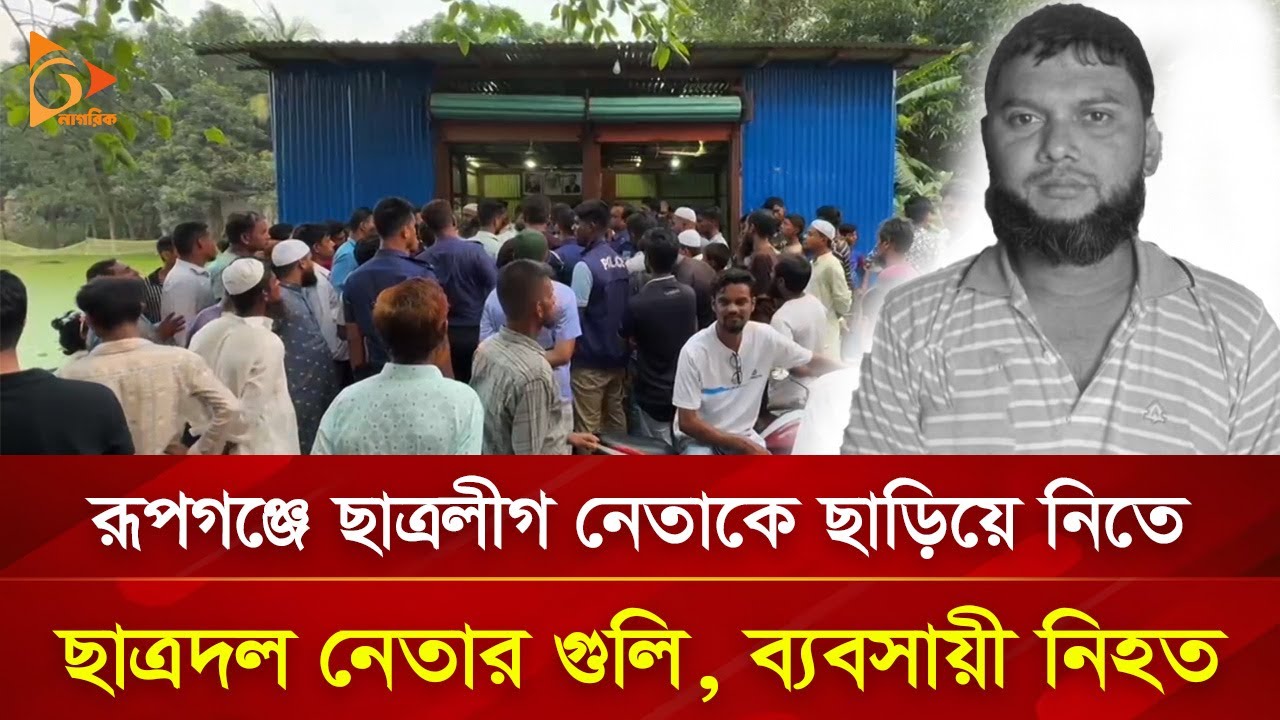 রূপগঞ্জে ছাত্রলীগ নেতাকে ছাড়িয়ে নিতে ছাত্রদল নেতার গু'লি | Nagorik TV