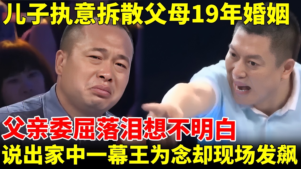儿子坚持拆散父母19年婚姻，父亲委屈落泪想不明白，怎料说出家中一幕，王为念罕见现场发飙【王为念情感调解】