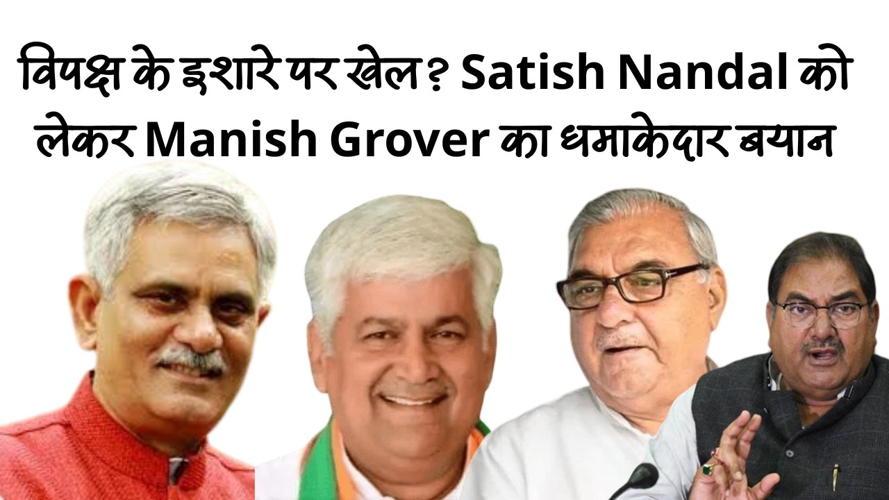 ⚡ &ldquo;विपक्ष के इशारे पर खेल?&rdquo; Satish Nandal को लेकर Manish Grover का धमाकेदार बयान
