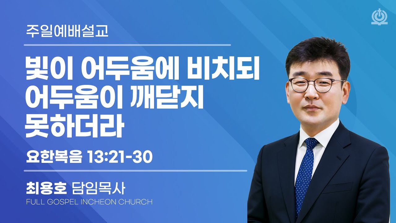 빛이 어두움에 비치되 어두움이 깨닫지 못하더라 (요한복음 13:21-30) - 최용호 담임목사