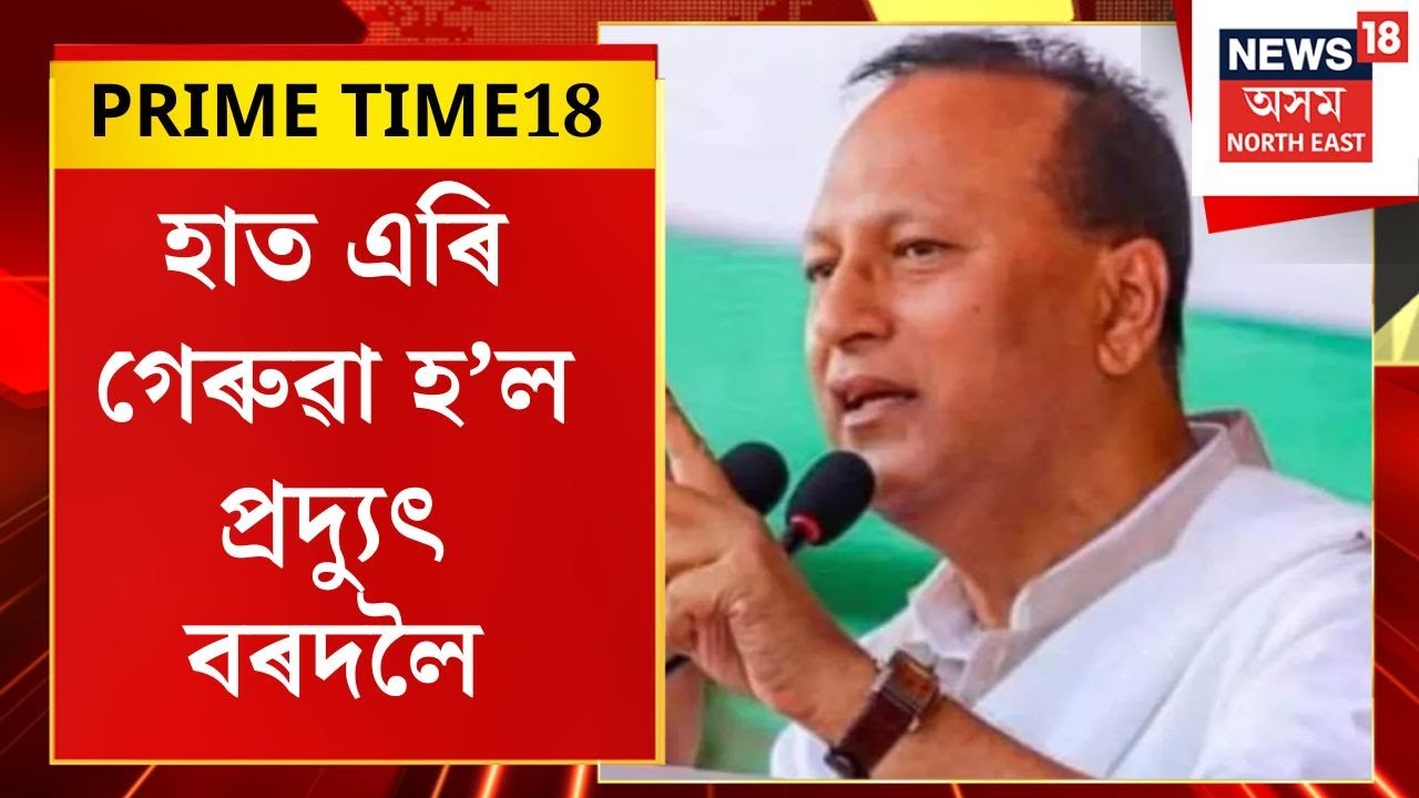 PRIME TIME18 | Pradyut Bordoloi Joins BJP: হাত এৰি গেৰুৱা হ’ল প্ৰদ্যুৎ বৰদলৈ