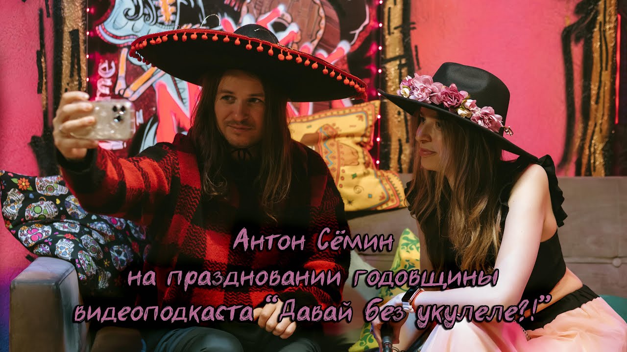 Антон Сёмин | Праздничный выпуск видеоподкаста «Давай без укулеле?!»