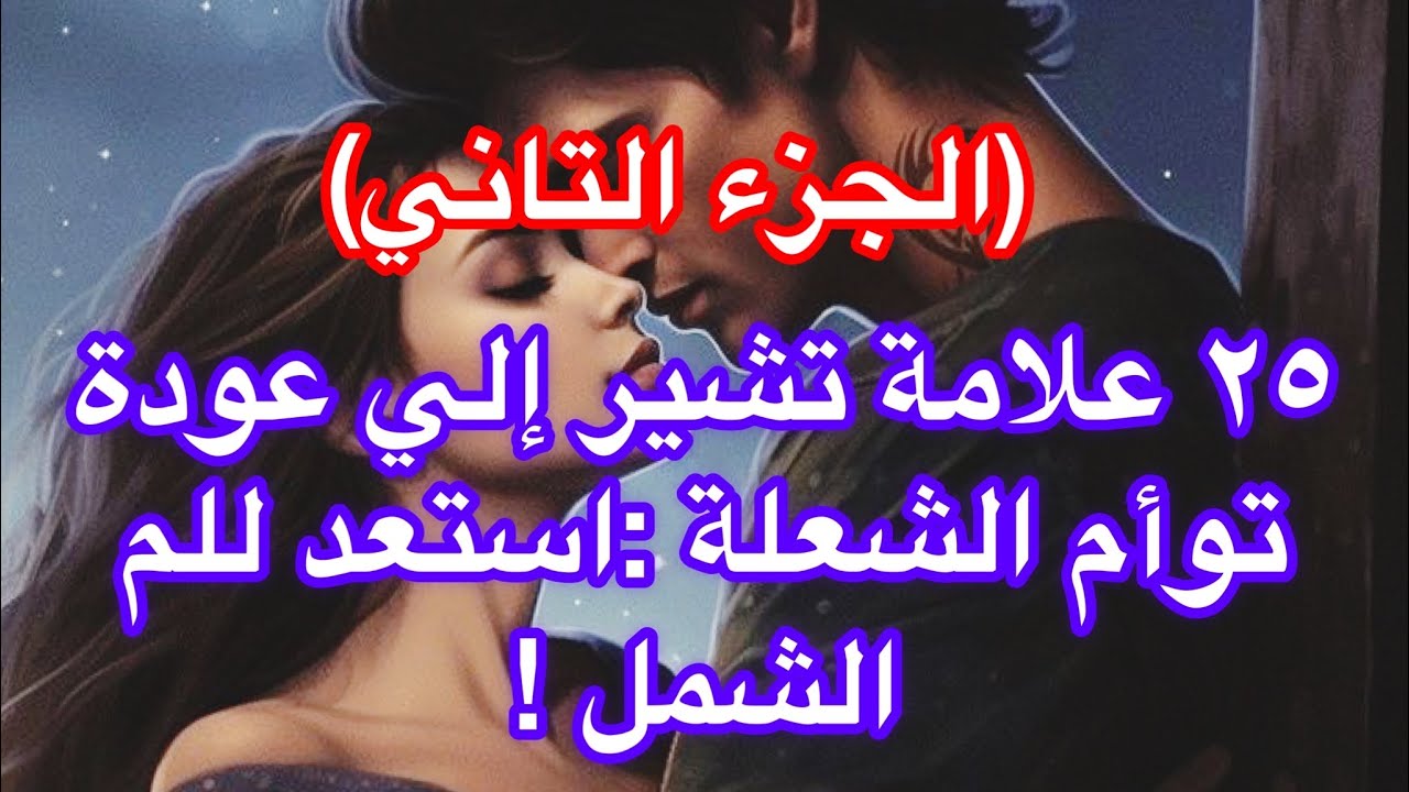 ٢٥ علامة تشير الي عودة توأم الشعلة : استعد للم الشمل ... انتهى وقت الإنتظار!(الجزء الثاني)