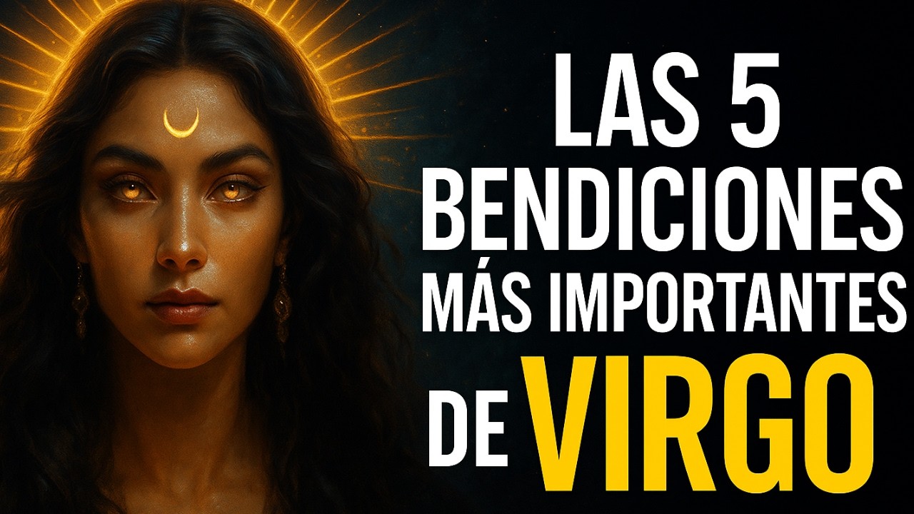 Las 5 Bendiciones M&aacute;s Poderosas de Virgo: La Maestr&iacute;a Espiritual Que Transforman Tu Vida