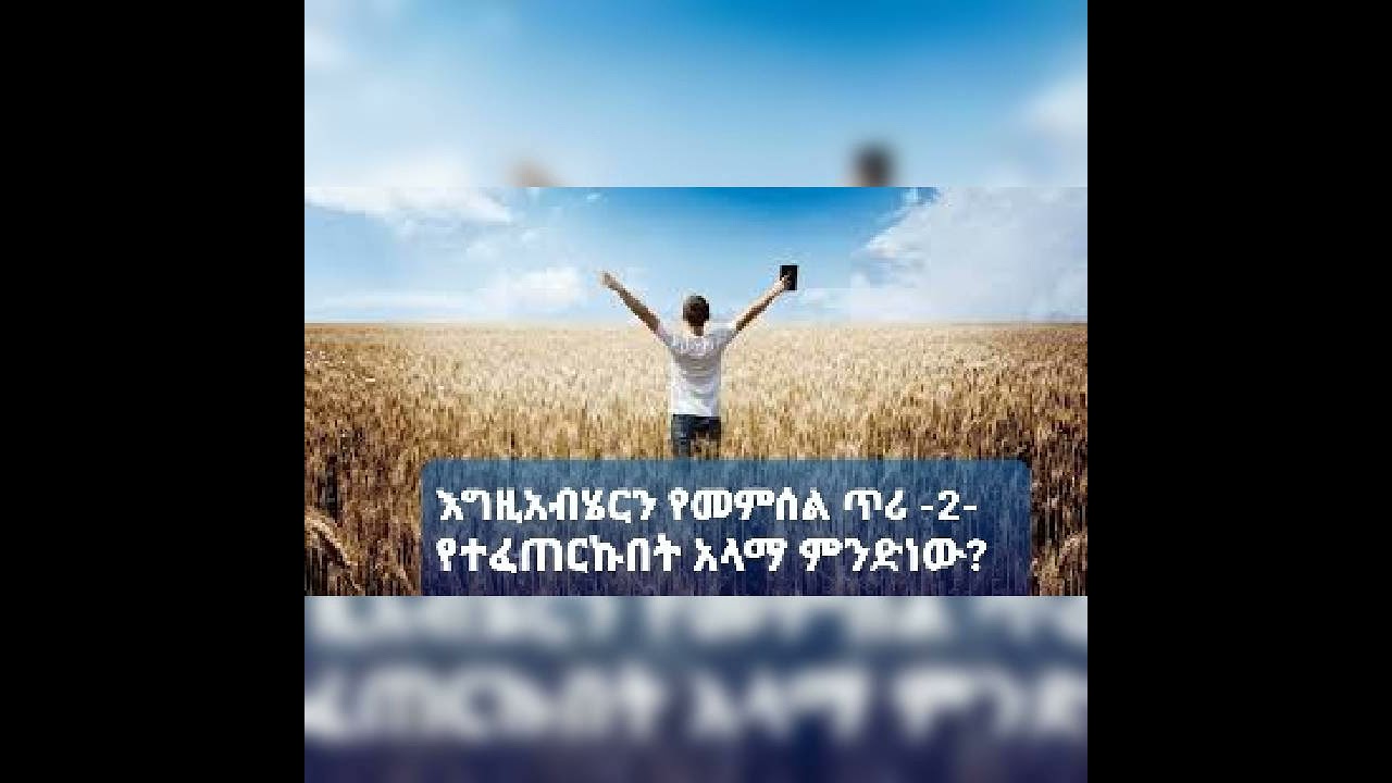 የሰው ልጅ የተፈጠረበት ክቡር አላማ!