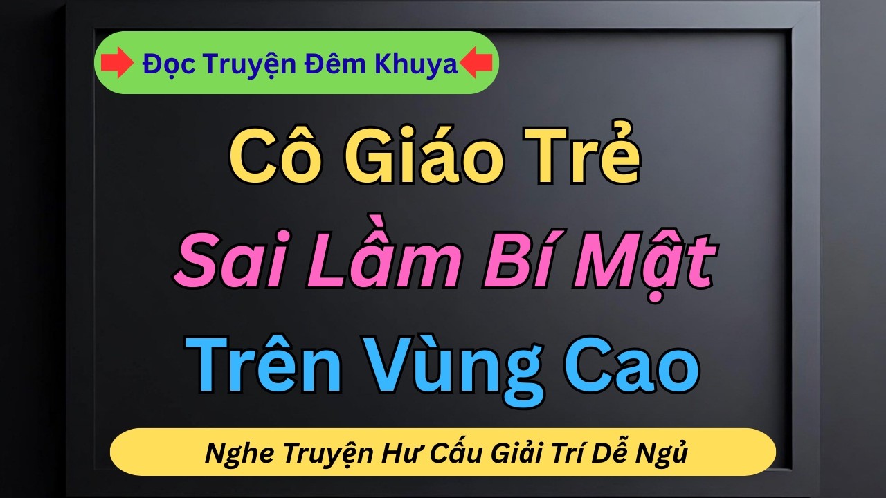 Đọc Truyện Đêm Khuya - Sai Lầm Của Cô Giáo Trẻ Ở Vùng Cao | Truyện Tâm Lý Gia Đình
