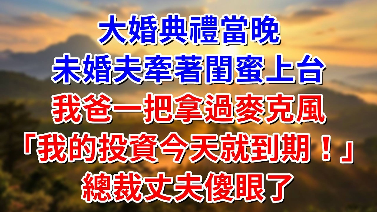 大婚典禮當晚，未婚夫牽著閨蜜上台，我爸一把拿過麥克風“我的投資今天到期！”總裁丈夫傻眼了#阿木講故事#為人處世#生活經驗#情感故事#養老#睡前故事
