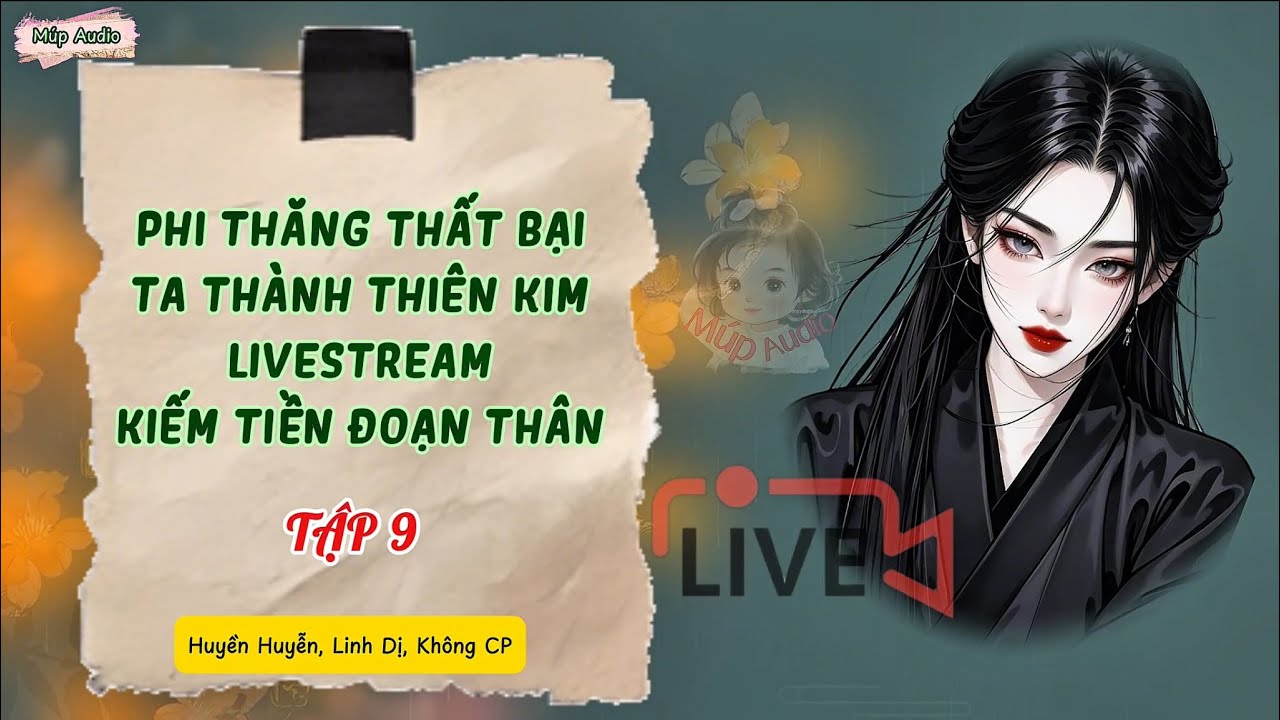 TẬP 9 | PHI THĂNG THẤT BẠI, TA THÀNH THIÊN KIM LIVESTREAM KIẾM TIỀN ĐOẠN THÂN | Múp Audio