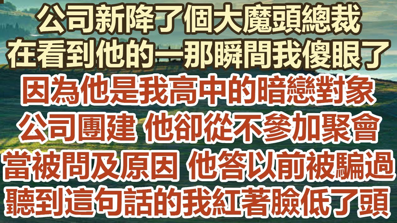 公司新降了個大魔頭總裁，在看到他的一那瞬間我傻眼了，因為他是我高中的暗戀對象，公司團建他卻從不參加聚會，當被問及原因他答以前被騙過，聽到這句話的我紅著臉低了頭#幸福敲門 #生活經驗 #情感故事