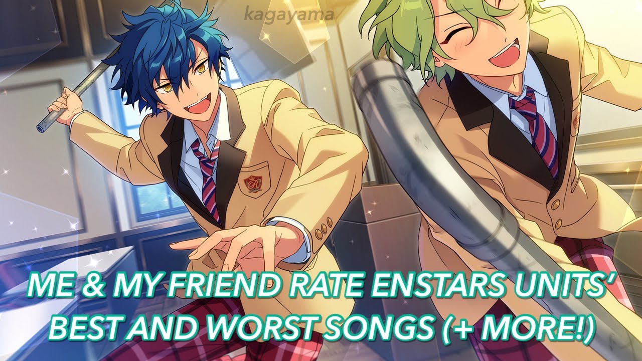 me and my friend rate enstars units’ best and worst songs