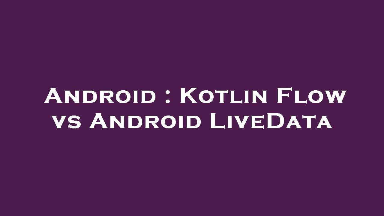 Android : Kotlin Flow vs Android LiveData