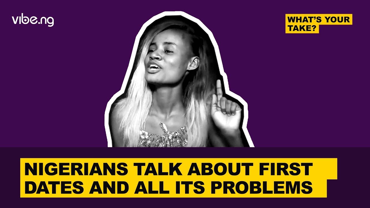 Nigerians Talk About First Dates And All Its Problems #WhatsYourTake - vibe.ng