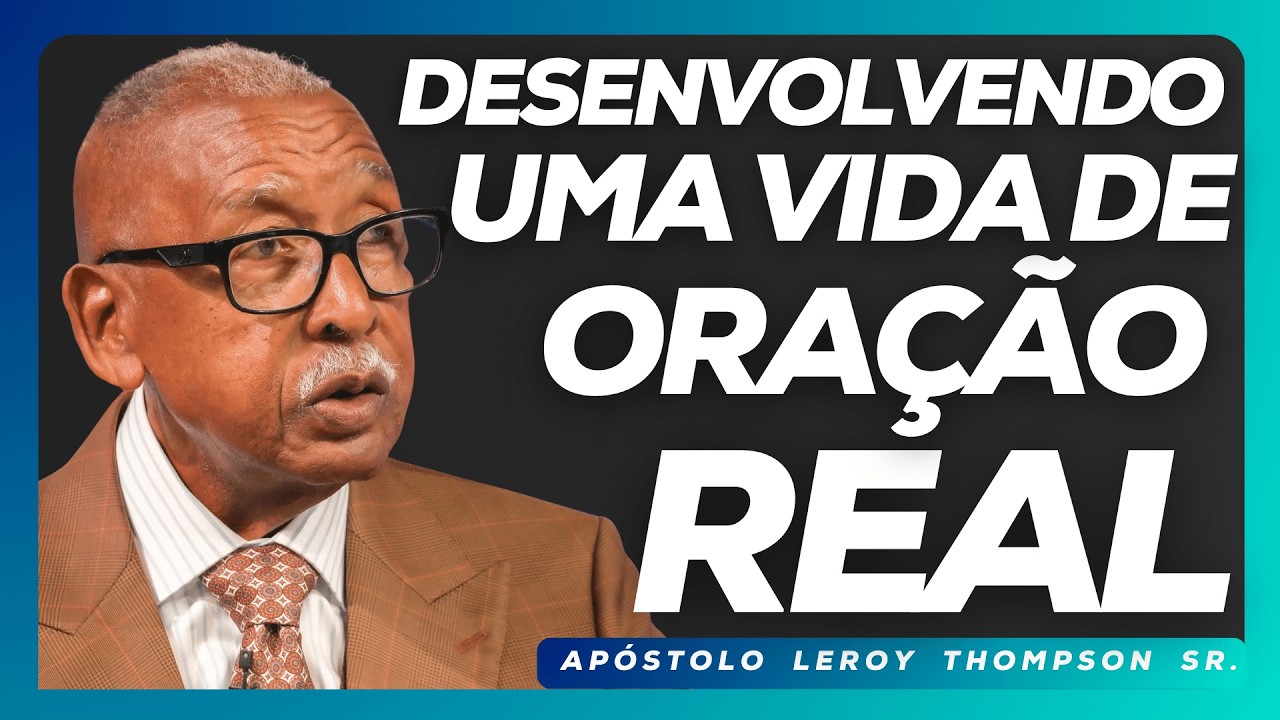 Desenvolvendo Uma Vida de Oração Real | Ap. Leroy Thompson, Sr.