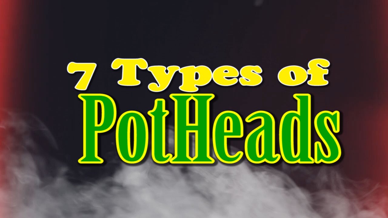 7 Types of PotHeads