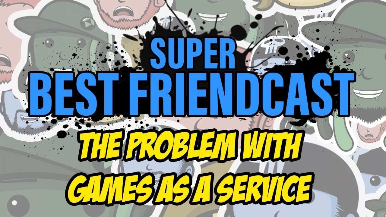 Super Best Friendcast - The Problem with Games As A Service